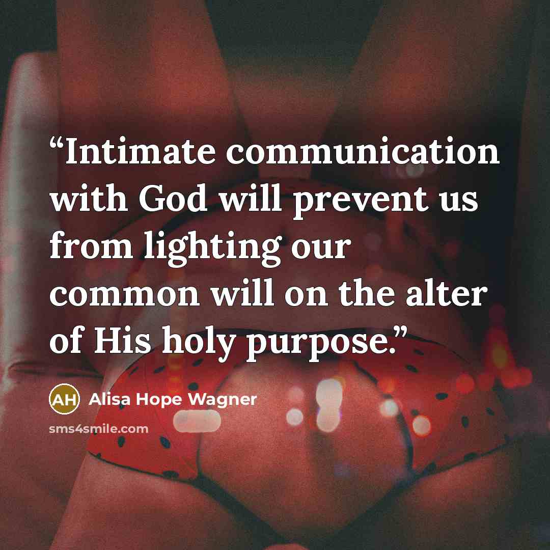 “Intimate communication with God will prevent us from lighting our common will on the alter of His holy purpose.” quote by Alisa Hope Wagner