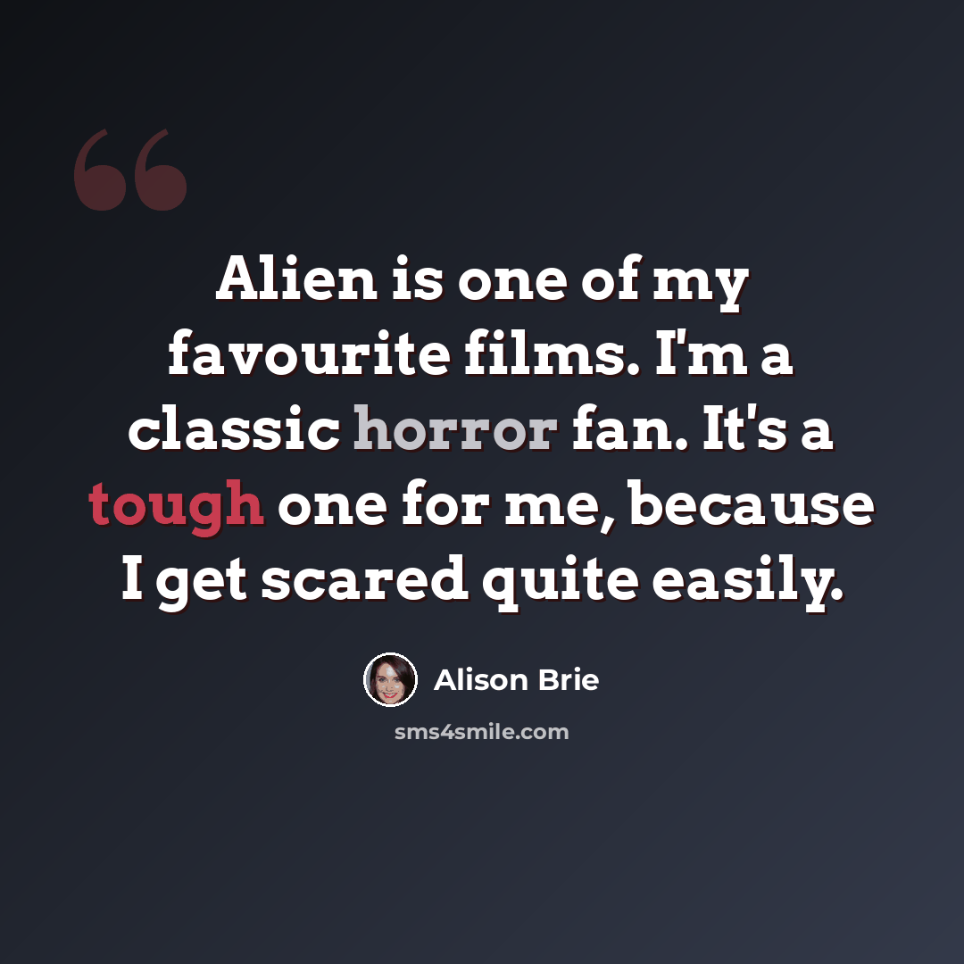 “Alien is one of my favourite films. I'm a classic horror fan. It's a tough one for me, because I get scared quite easily.” quote by Alison Brie