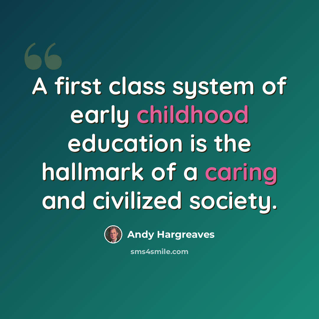 “A first class system of early childhood education is the hallmark of a caring and civilized society.” quote by Andy Hargreaves