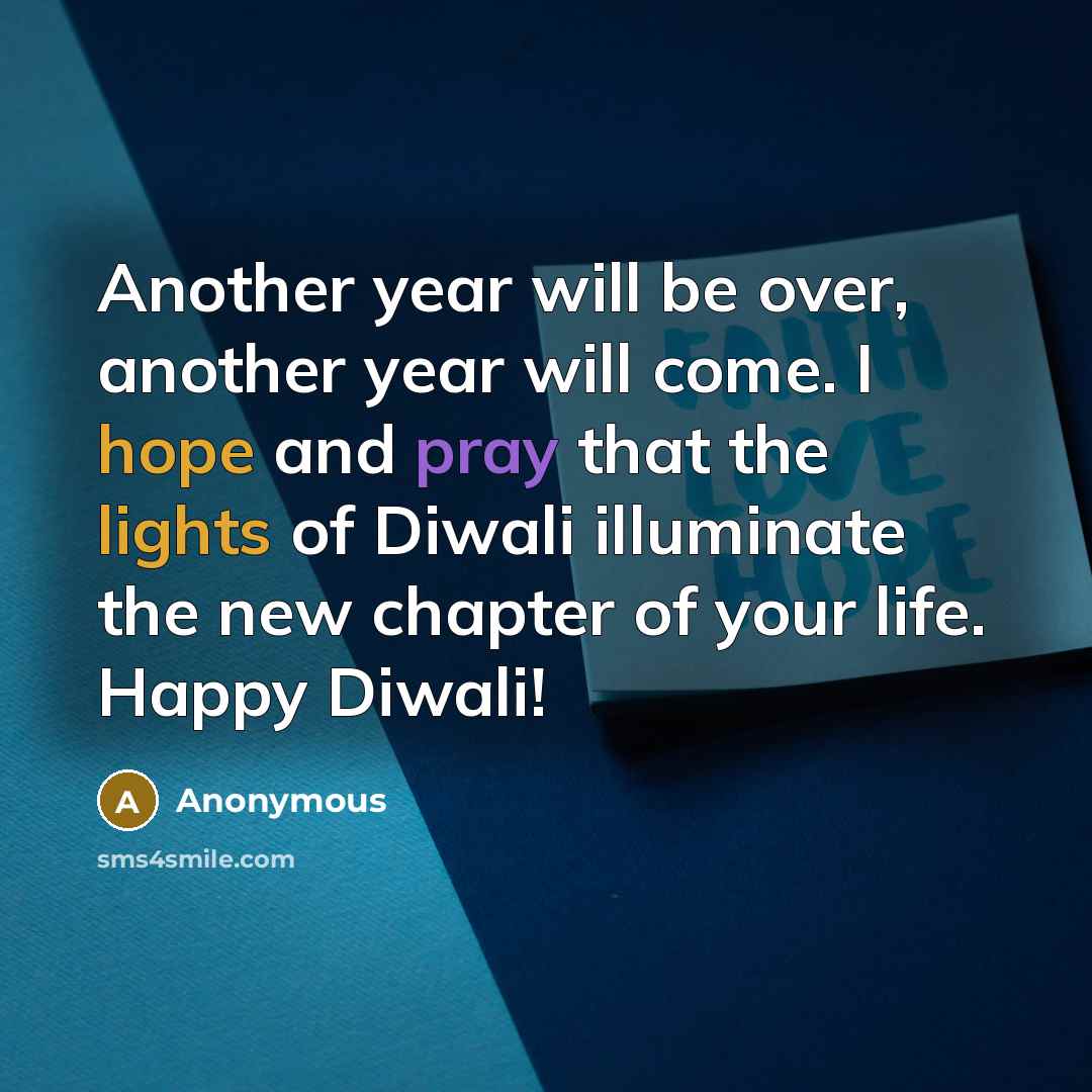 “Another year will be over, another year will come. I hope and pray that the lights of Diwali illuminate the new chapter of your life. Happy Diwali!” quote by Anonymous