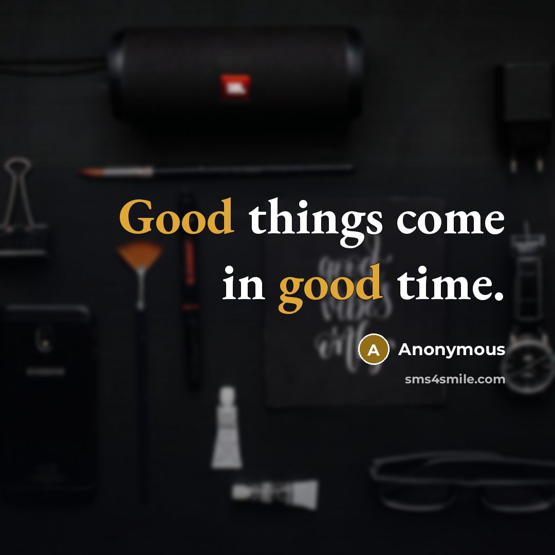 “Good things come in good time.” quote by Anonymous