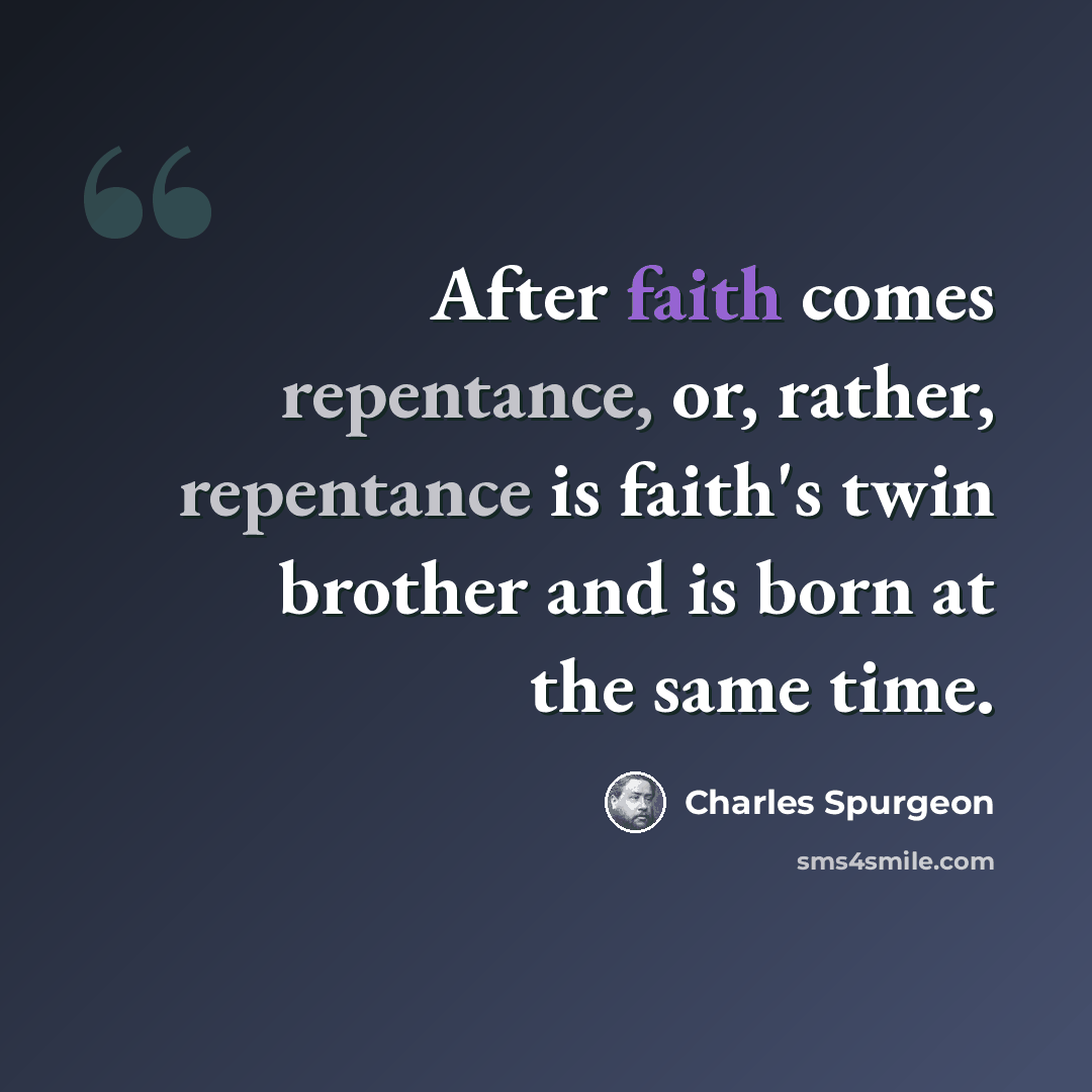“After faith comes repentance, or, rather, repentance is faith's twin brother and is born at the same time.” quote by Charles Spurgeon