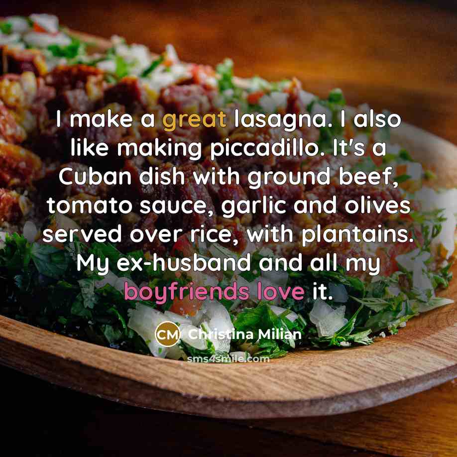 “I make a great lasagna. I also like making piccadillo. It's a Cuban dish with ground beef, tomato sauce, garlic and olives served over rice, with plantains. My ex-husband and all my boyfriends love it.” quote by Christina Milian