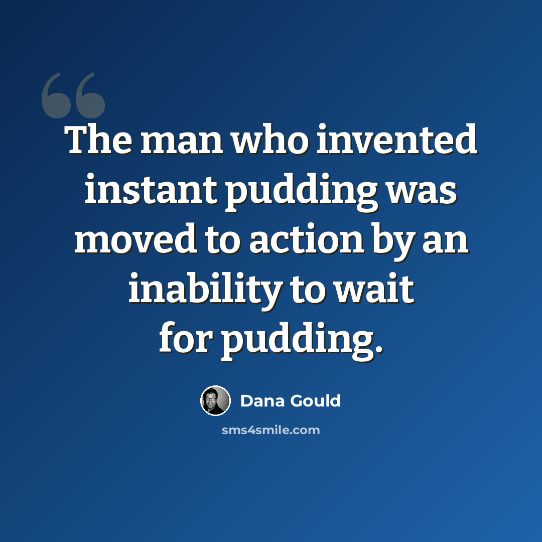 “The man who invented instant pudding was moved to action by an inability to wait for pudding.” quote by Dana Gould