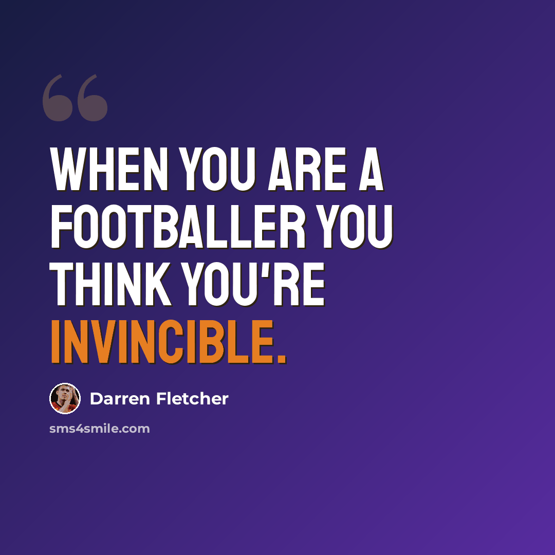 “When you are a footballer you think you're invincible.” quote by Darren Fletcher