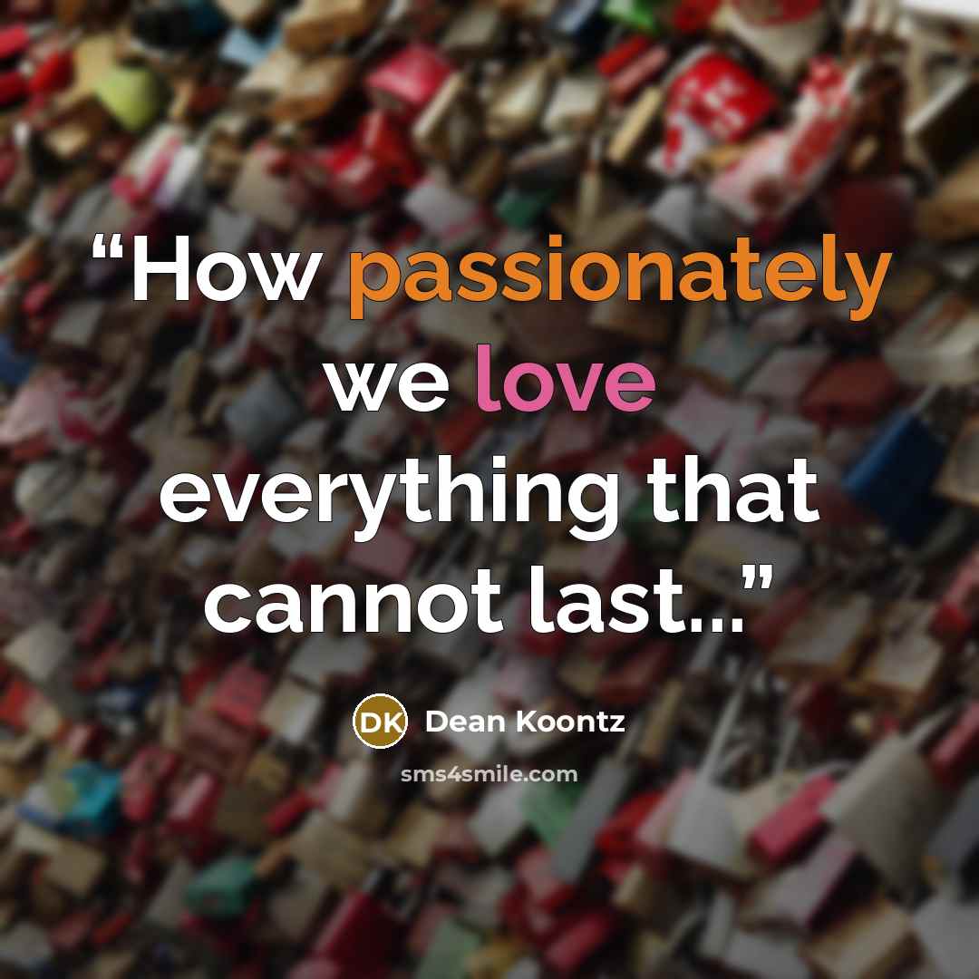 “How passionately we love everything that cannot last...” quote by Dean Koontz