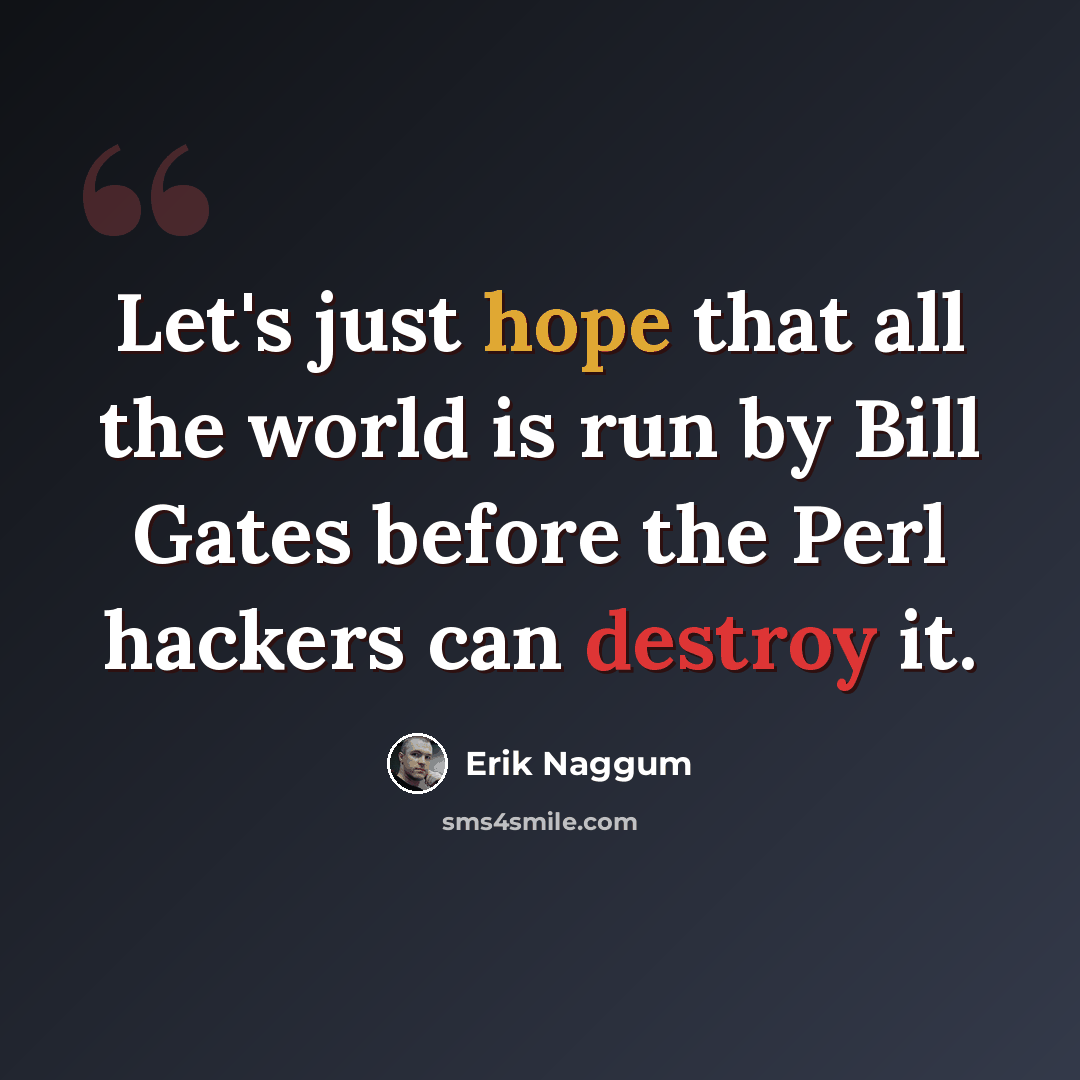 “Let's just hope that all the world is run by Bill Gates before the Perl hackers can destroy it.” quote by Erik Naggum