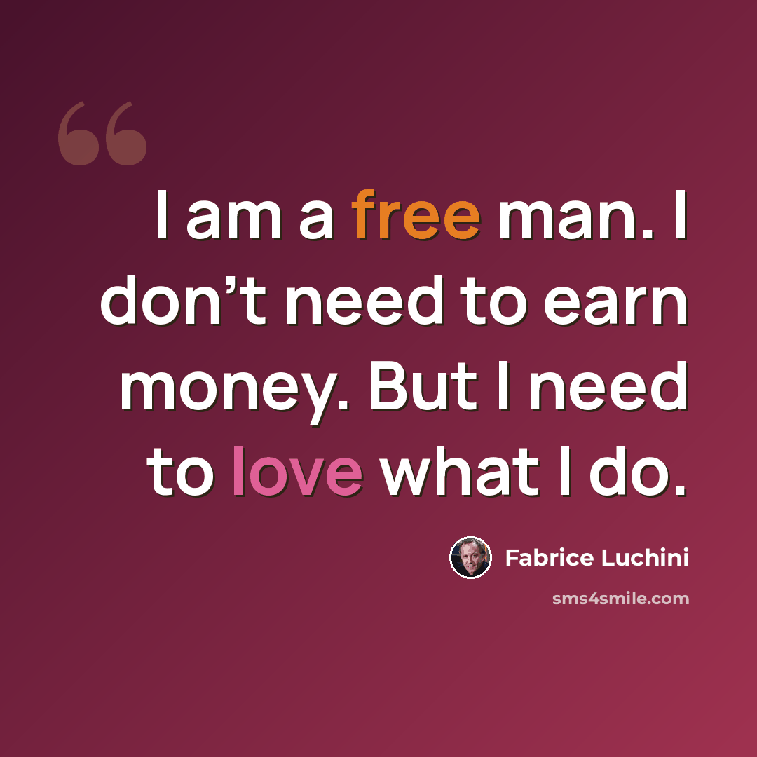 “I am a free man. I don't need to earn money. But I need to love what I do.” quote by Fabrice Luchini