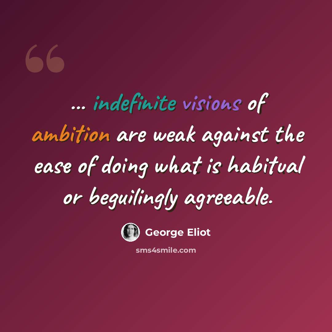 “... indefinite visions of ambition are weak against the ease of doing what is habitual or beguilingly agreeable.” quote by George Eliot