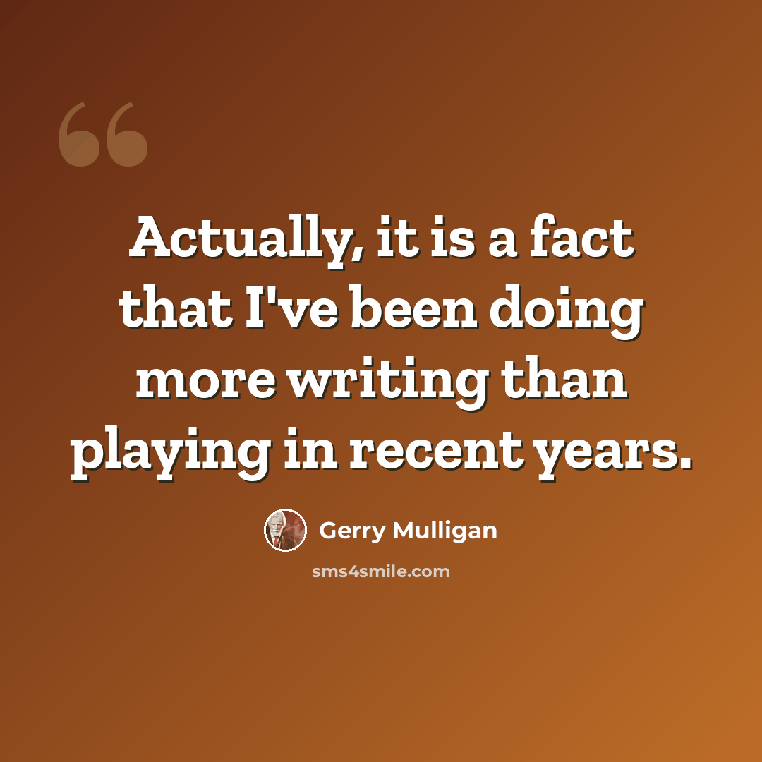 “Actually, it is a fact that I've been doing more writing than playing in recent years.” quote by Gerry Mulligan