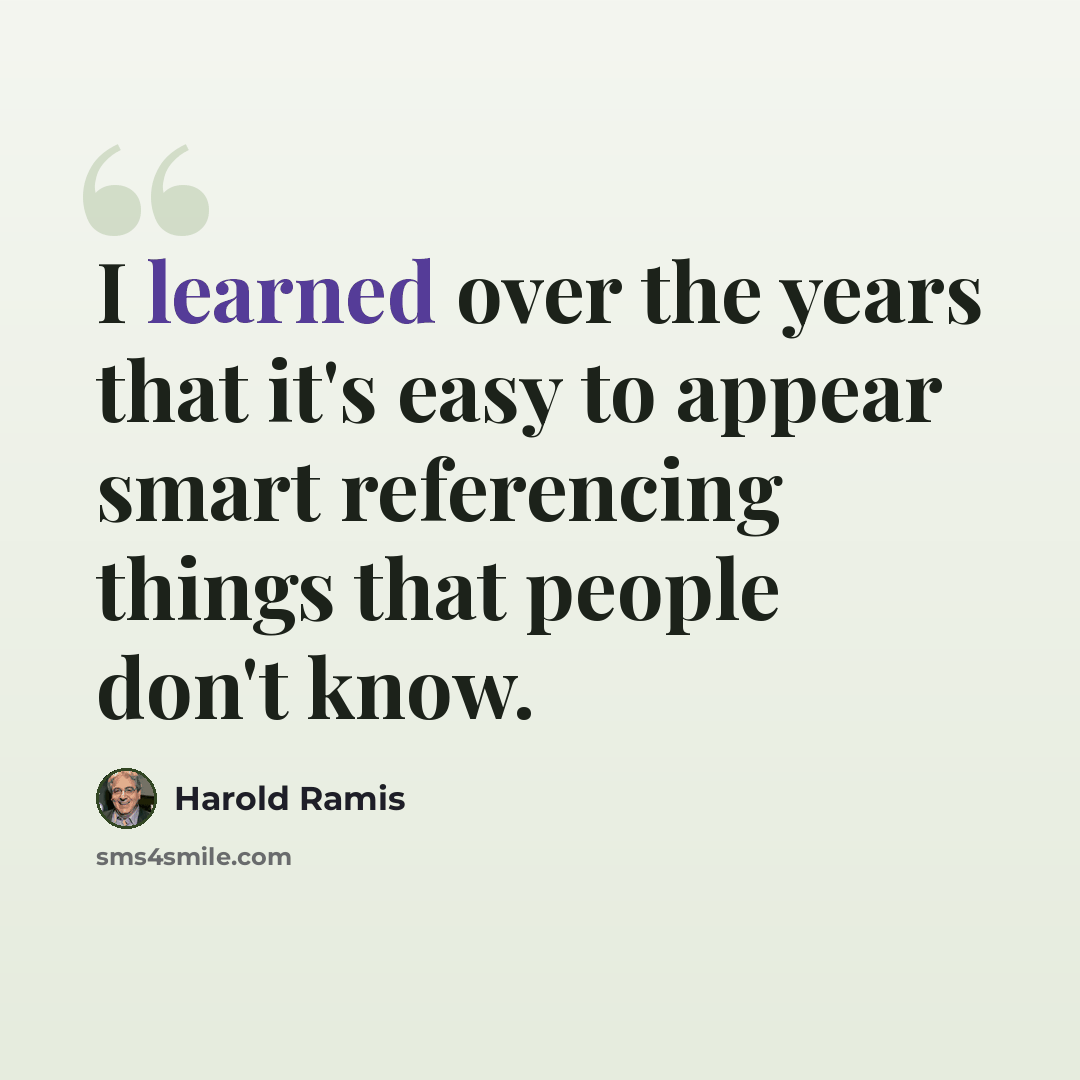 “I learned over the years that it's easy to appear smart referencing things that people don't know.” quote by Harold Ramis