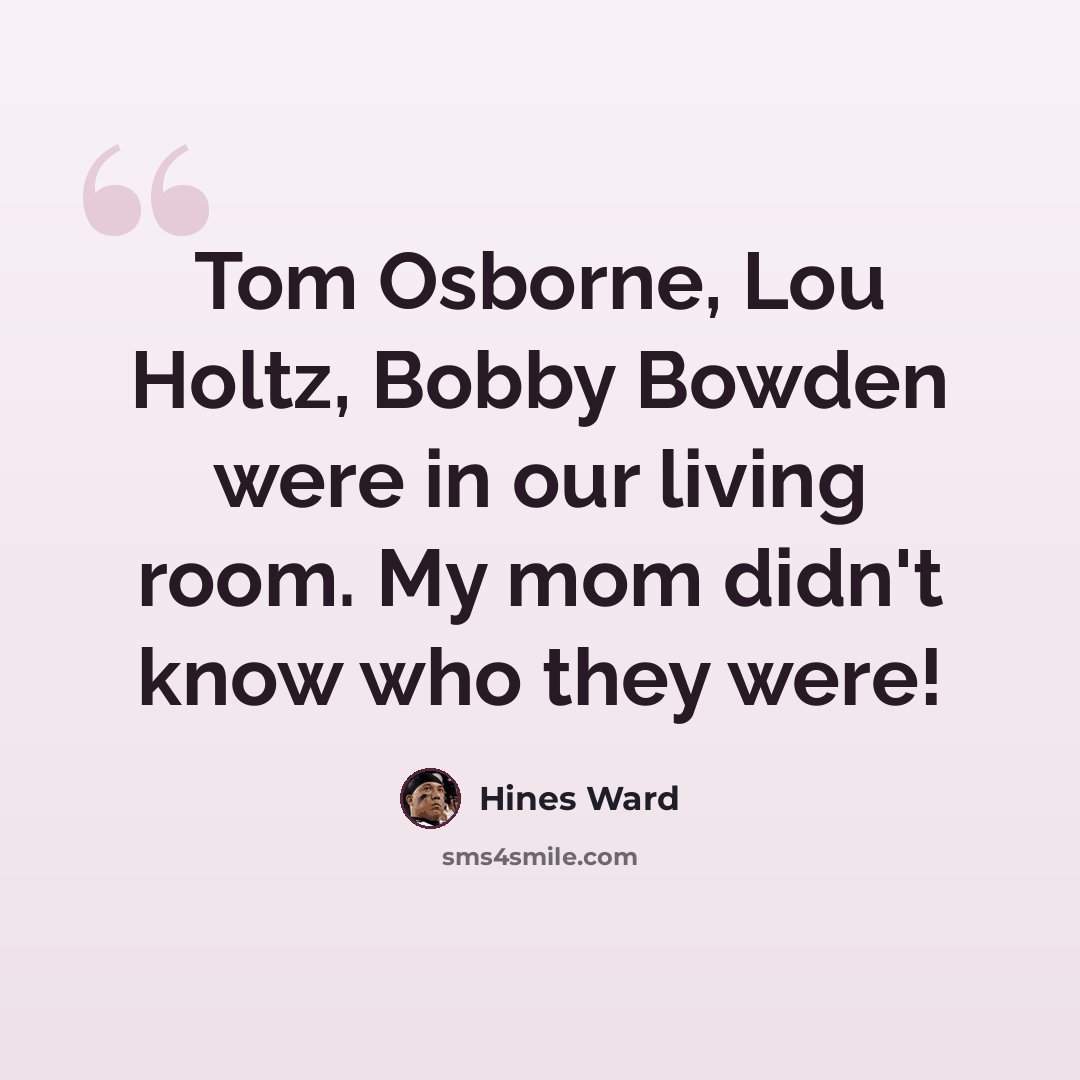 “Tom Osborne, Lou Holtz, Bobby Bowden were in our living room. My mom didn't know who they were!” quote by Hines Ward