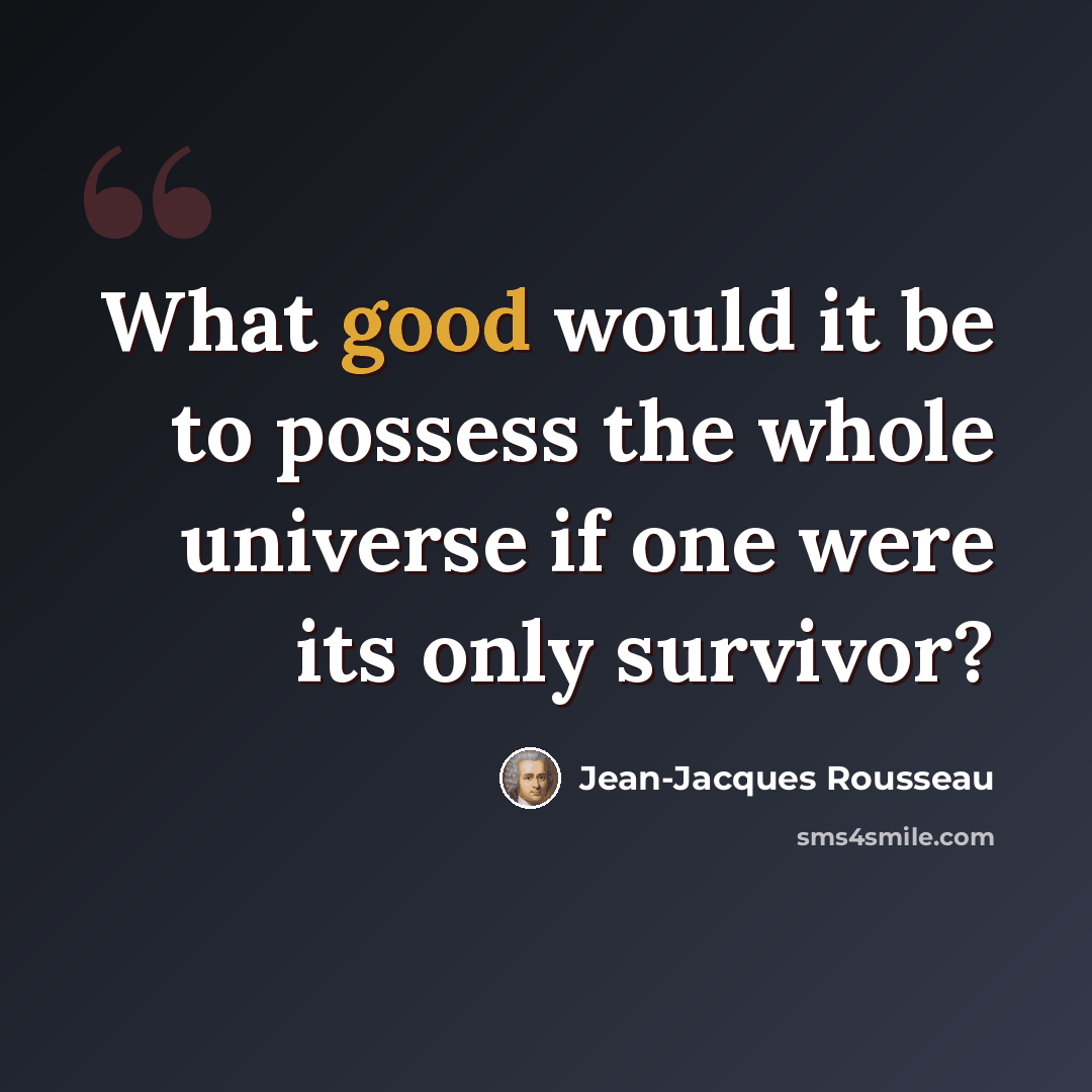 “What good would it be to possess the whole universe if one were its only survivor?” quote by Jean-Jacques Rousseau