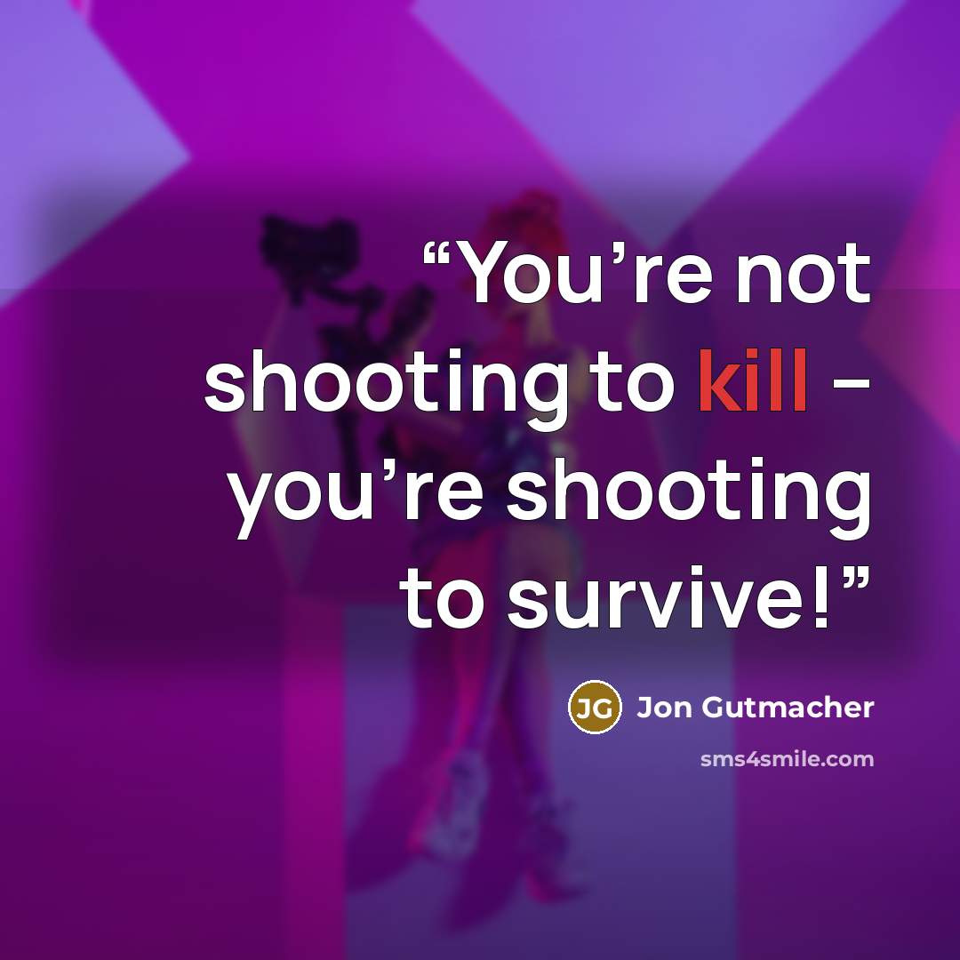 “You’re not shooting to kill – you’re shooting to survive!” quote by Jon Gutmacher