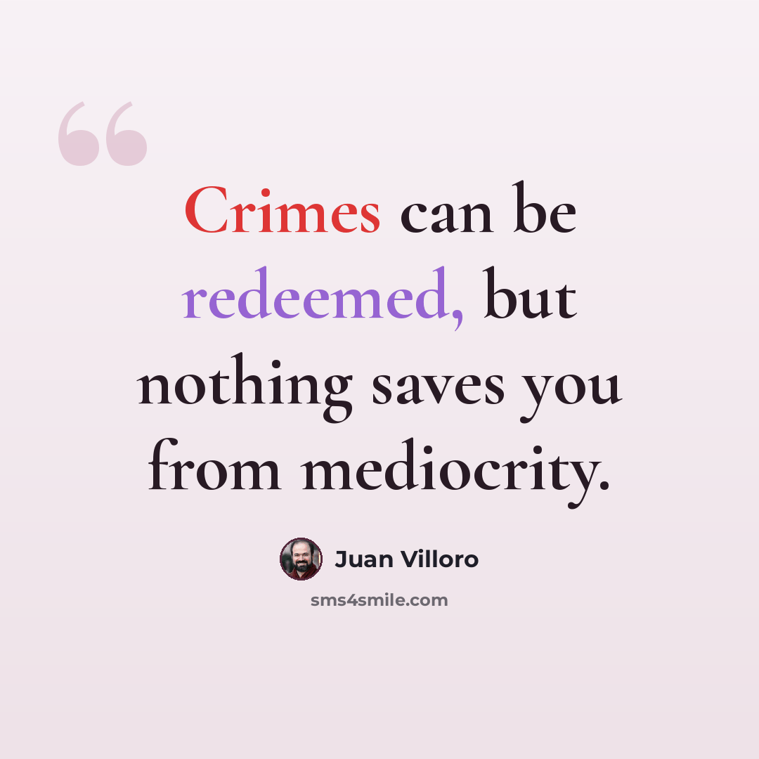 “Crimes can be redeemed, but nothing saves you from mediocrity.” quote by Juan Villoro