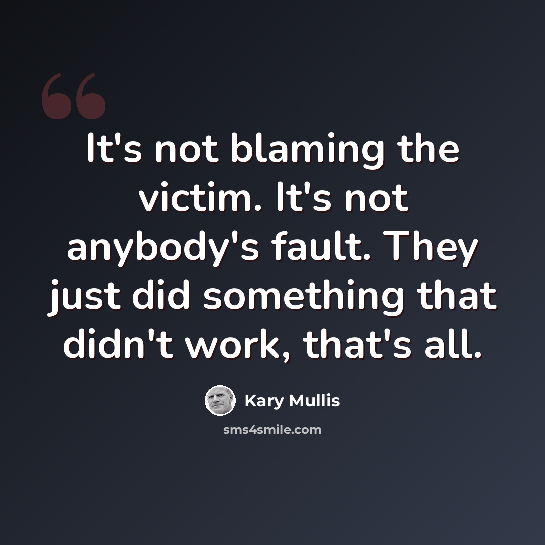 “It's not blaming the victim. It's not anybody's fault. They just did something that didn't work, that's all.” quote by Kary Mullis