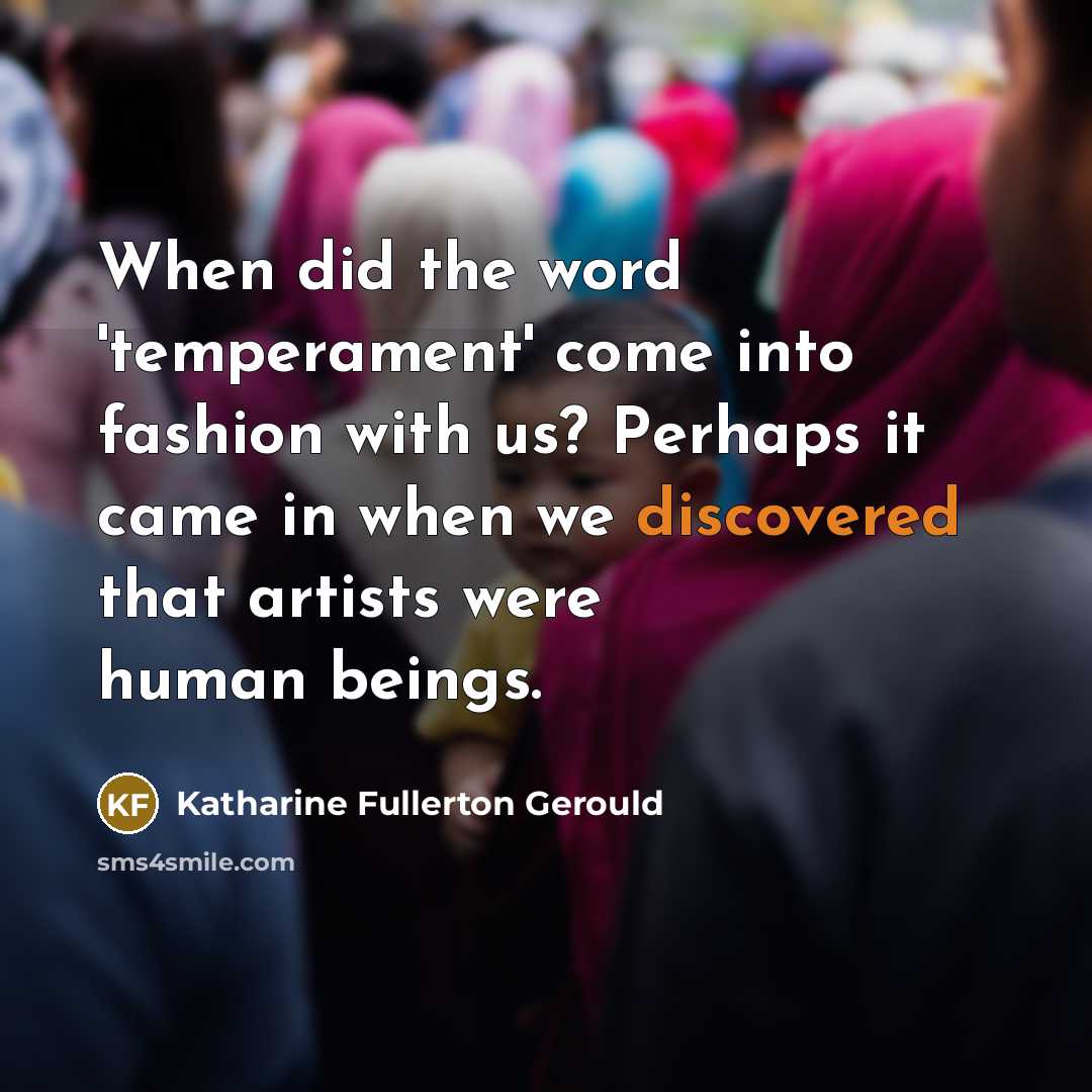 “When did the word 'temperament' come into fashion with us? Perhaps it came in when we discovered that artists were human beings.” quote by Katharine Fullerton Gerould