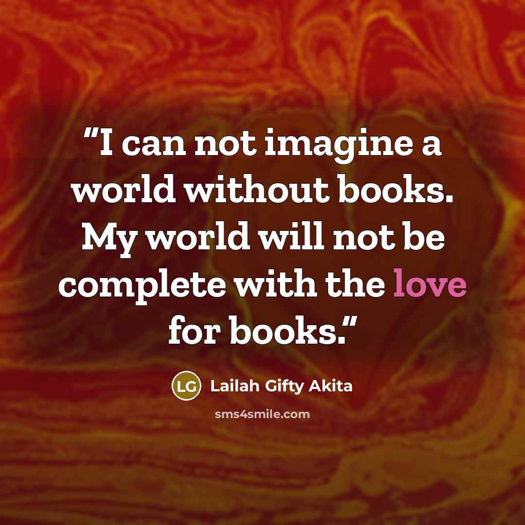 “I can not imagine a world without books. My world will not be complete with the love for books.” quote by Lailah Gifty Akita