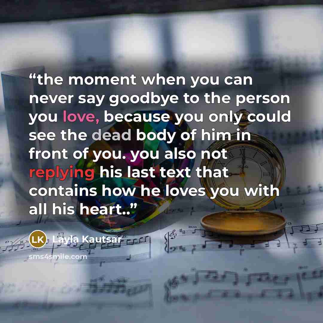 “the moment when you can never say goodbye to the person you love, because you only could see the dead body of him in front of you. you also not replying his last text that contains how he loves you with all his heart..” quote by Layla Kautsar