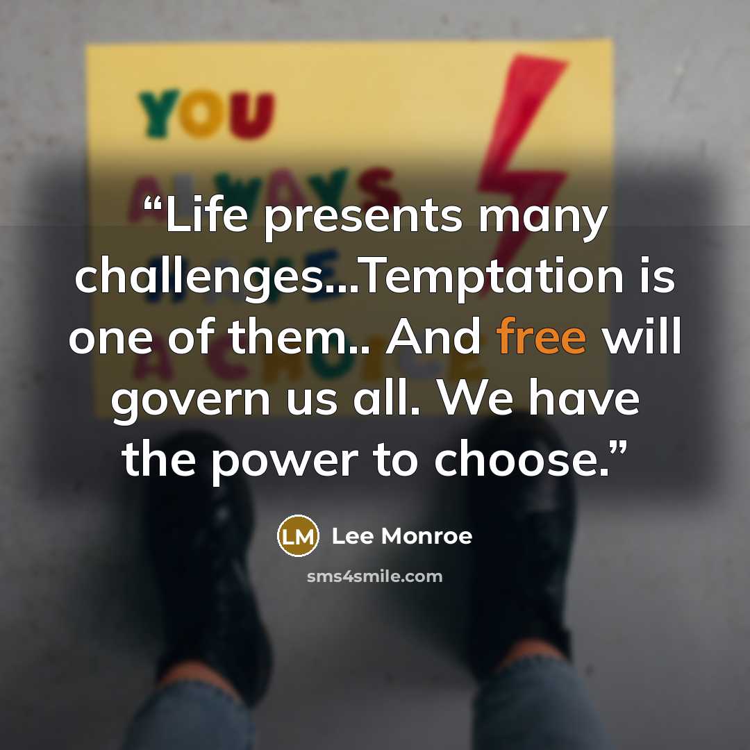 “Life presents many challenges...Temptation is one of them.. And free will govern us all. We have the power to choose.” quote by Lee Monroe