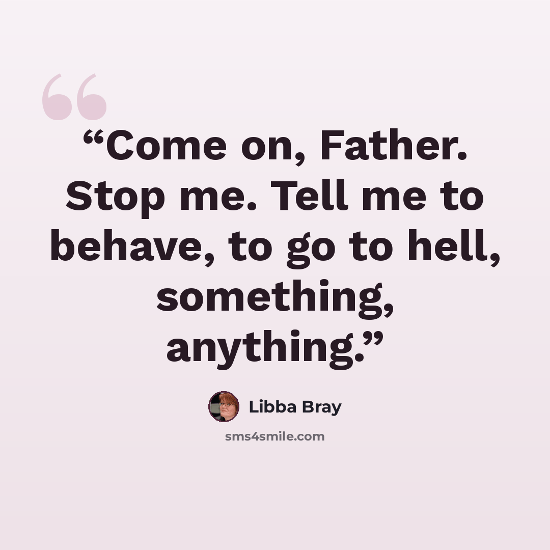 “Come on, Father. Stop me. Tell me to behave, to go to hell, something, anything.” quote by Libba Bray