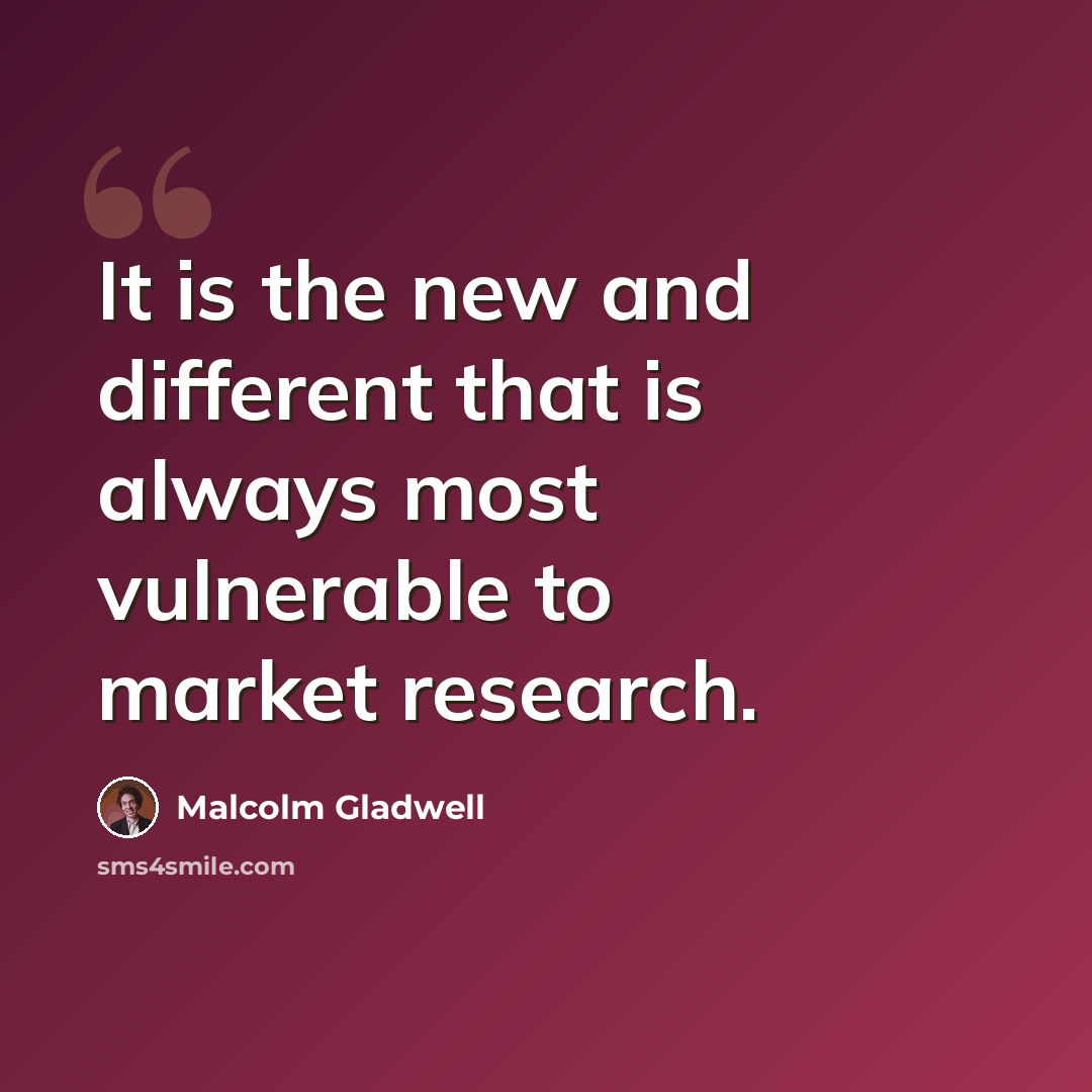 “It is the new and different that is always most vulnerable to market research.” quote by Malcolm Gladwell