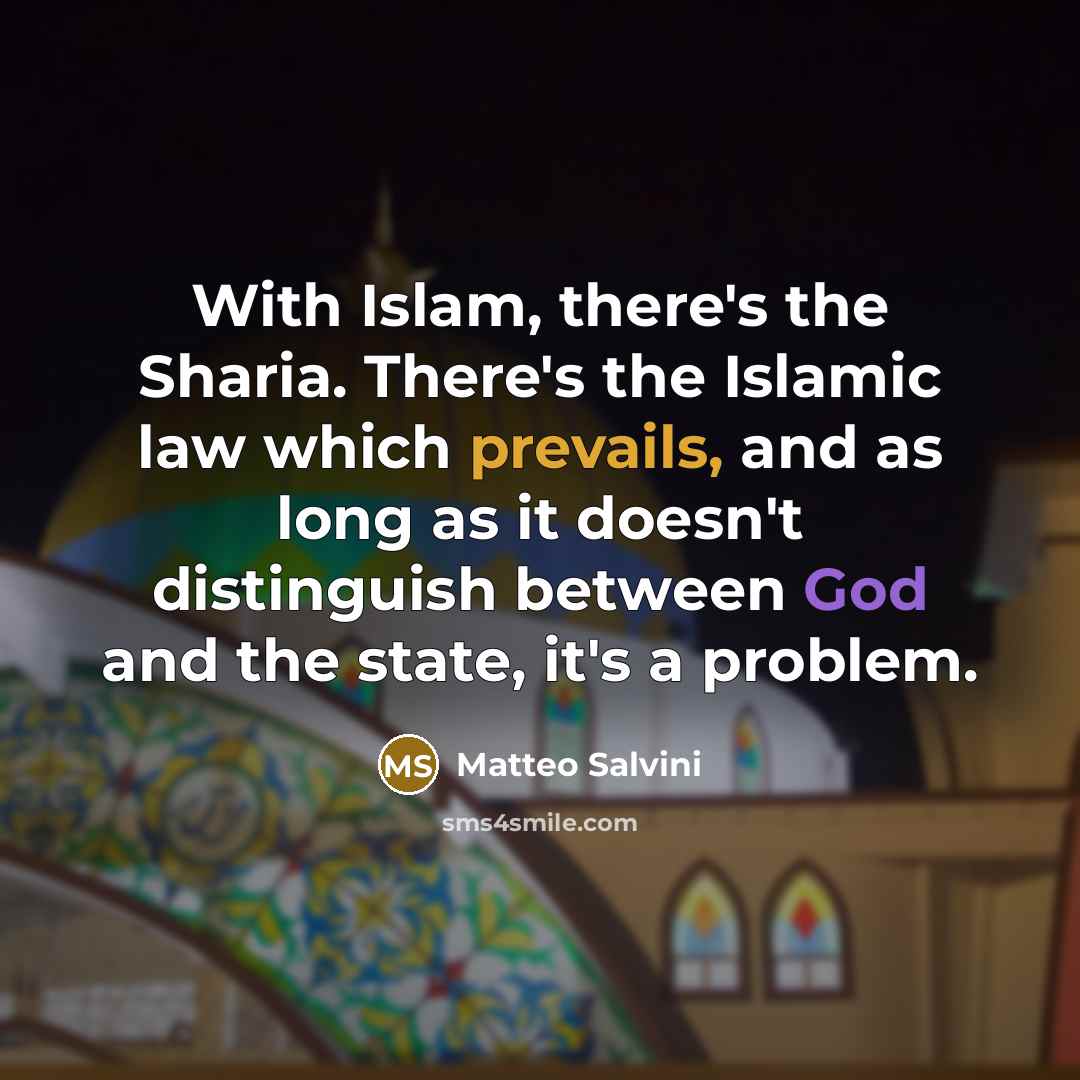 “With Islam, there's the Sharia. There's the Islamic law which prevails, and as long as it doesn't distinguish between God and the state, it's a problem.” quote by Matteo Salvini