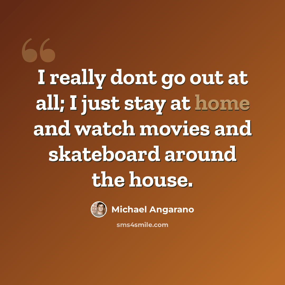 “I really dont go out at all; I just stay at home and watch movies and skateboard around the house.” quote by Michael Angarano