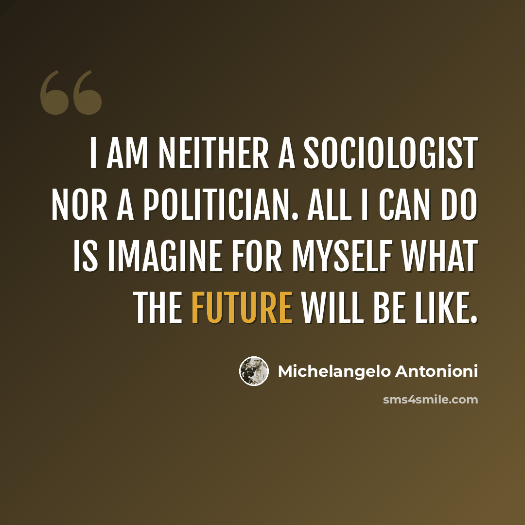 “I am neither a sociologist nor a politician. All I can do is imagine for myself what the future will be like.” quote by Michelangelo Antonioni
