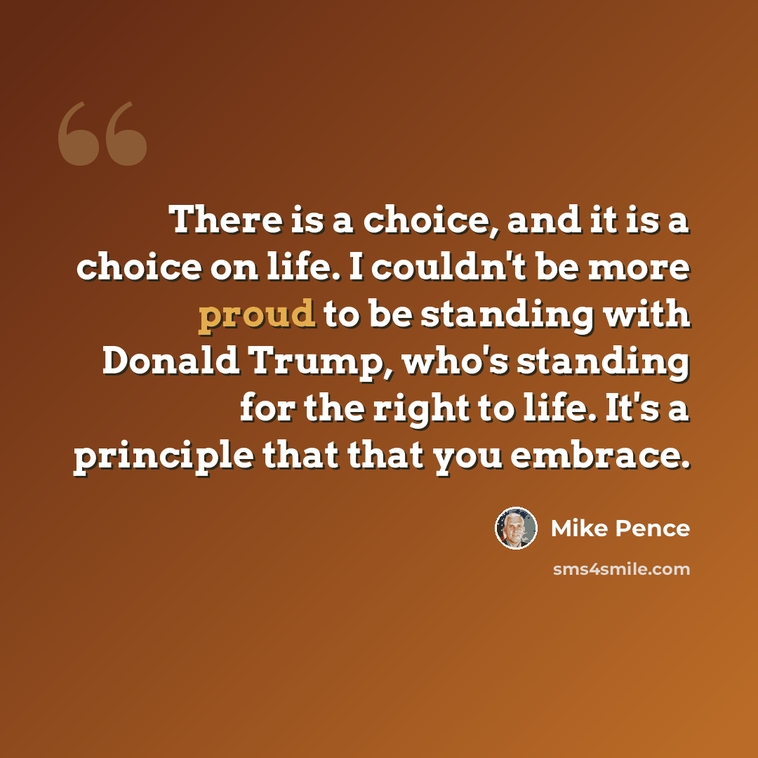 “There is a choice, and it is a choice on life. I couldn't be more proud to be standing with Donald Trump, who's standing for the right to life. It's a principle that that you embrace.” quote by Mike Pence