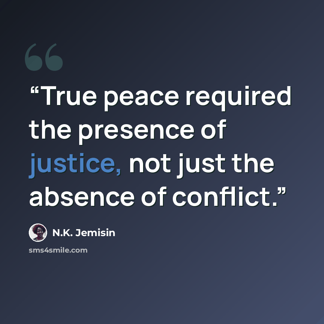 “True peace required the presence of justice, not just the absence of conflict.” quote by N.K. Jemisin