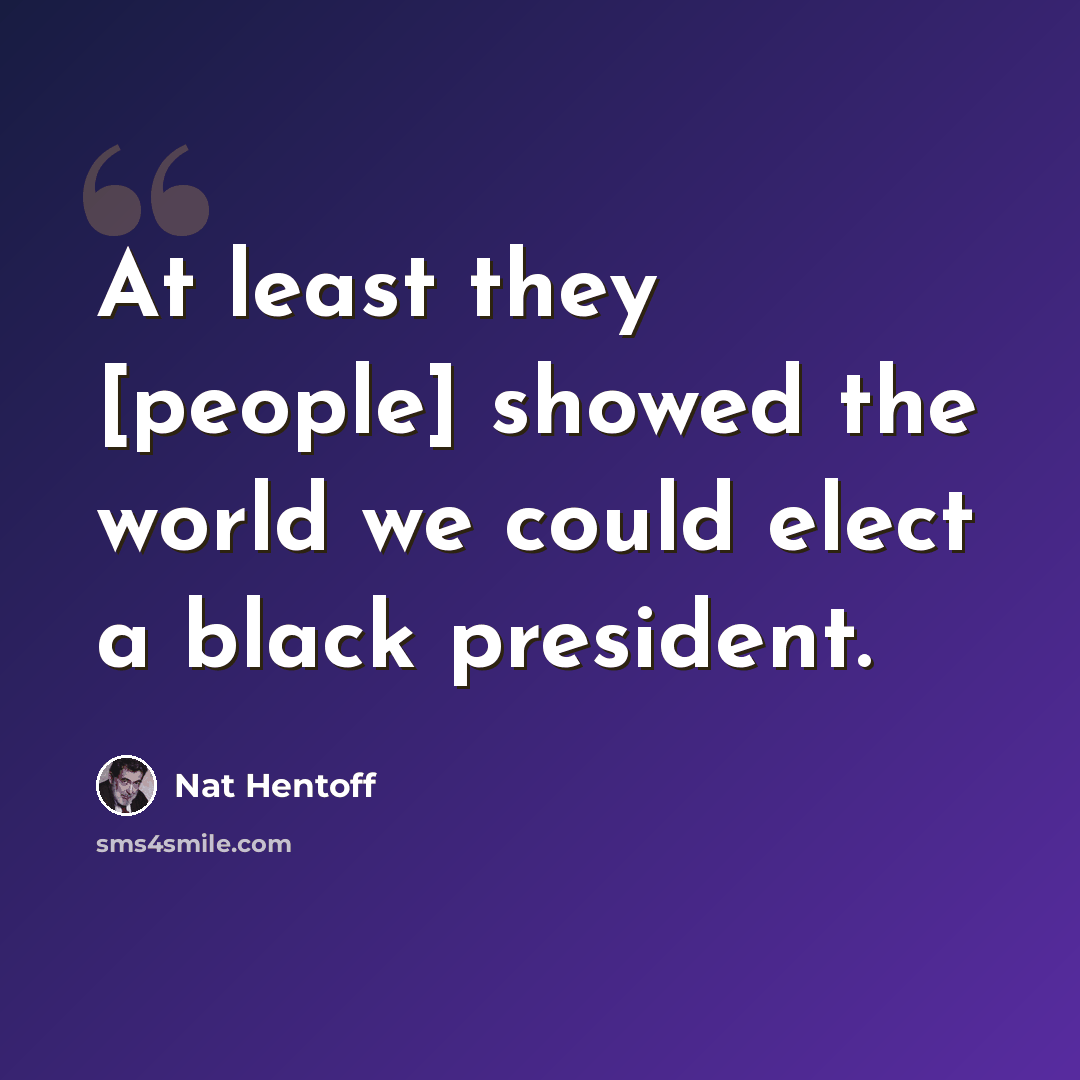 “At least they [people] showed the world we could elect a black president.” quote by Nat Hentoff