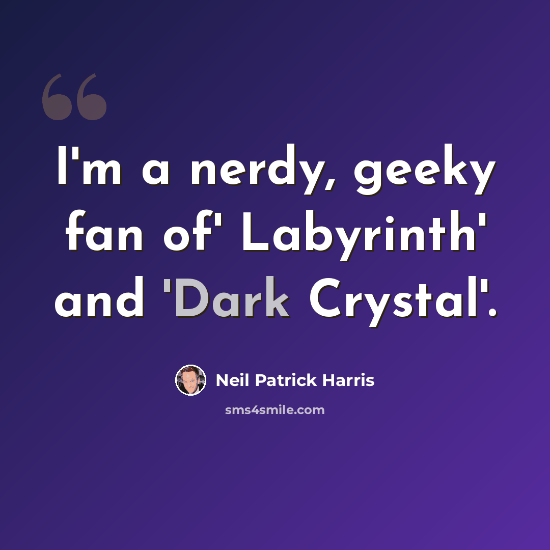 “I'm a nerdy, geeky fan of' Labyrinth' and 'Dark Crystal'.” quote by Neil Patrick Harris