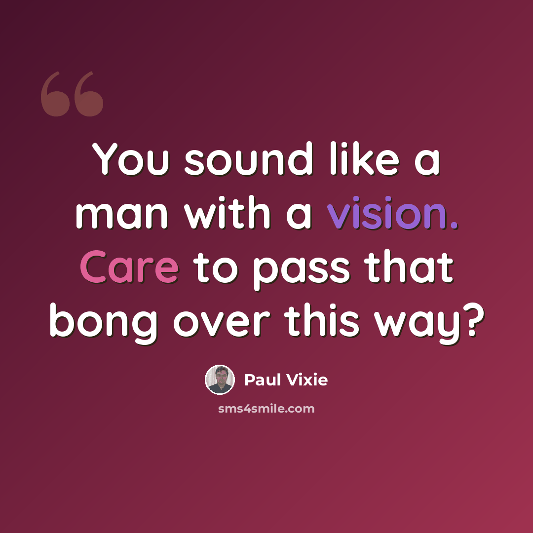 “You sound like a man with a vision. Care to pass that bong over this way?” quote by Paul Vixie