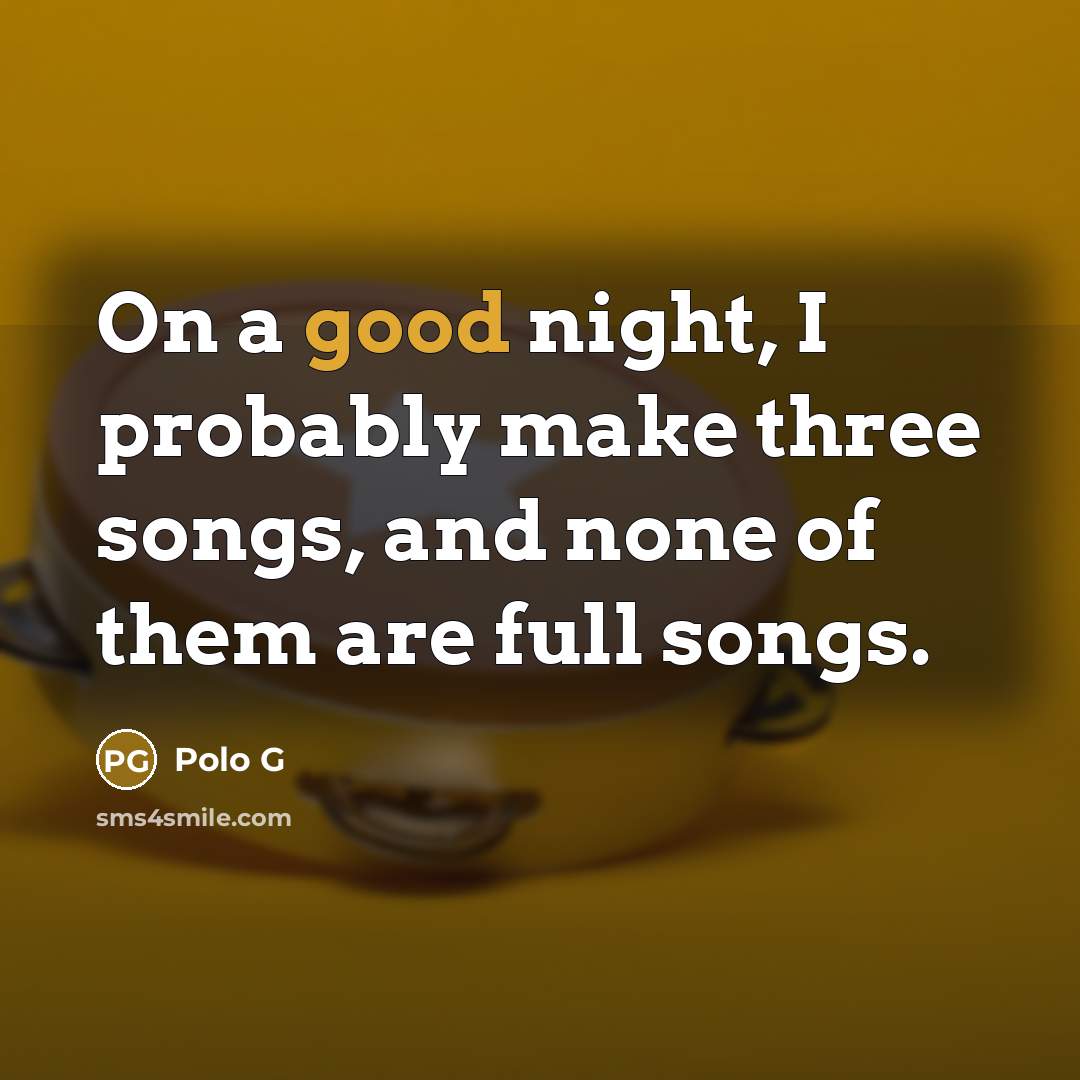 “On a good night, I probably make three songs, and none of them are full songs.” quote by Polo G