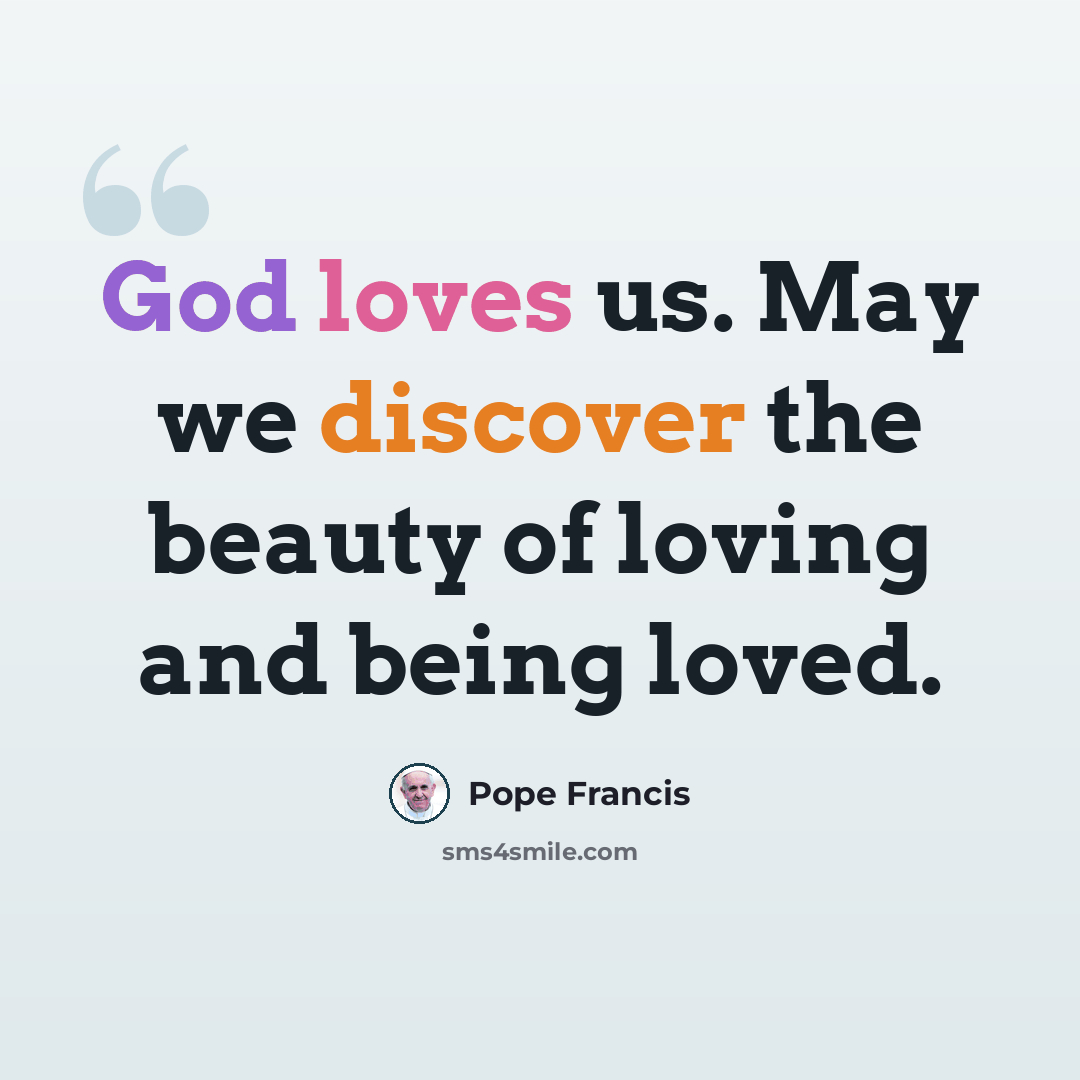 “God loves us. May we discover the beauty of loving and being loved.” quote by Pope Francis