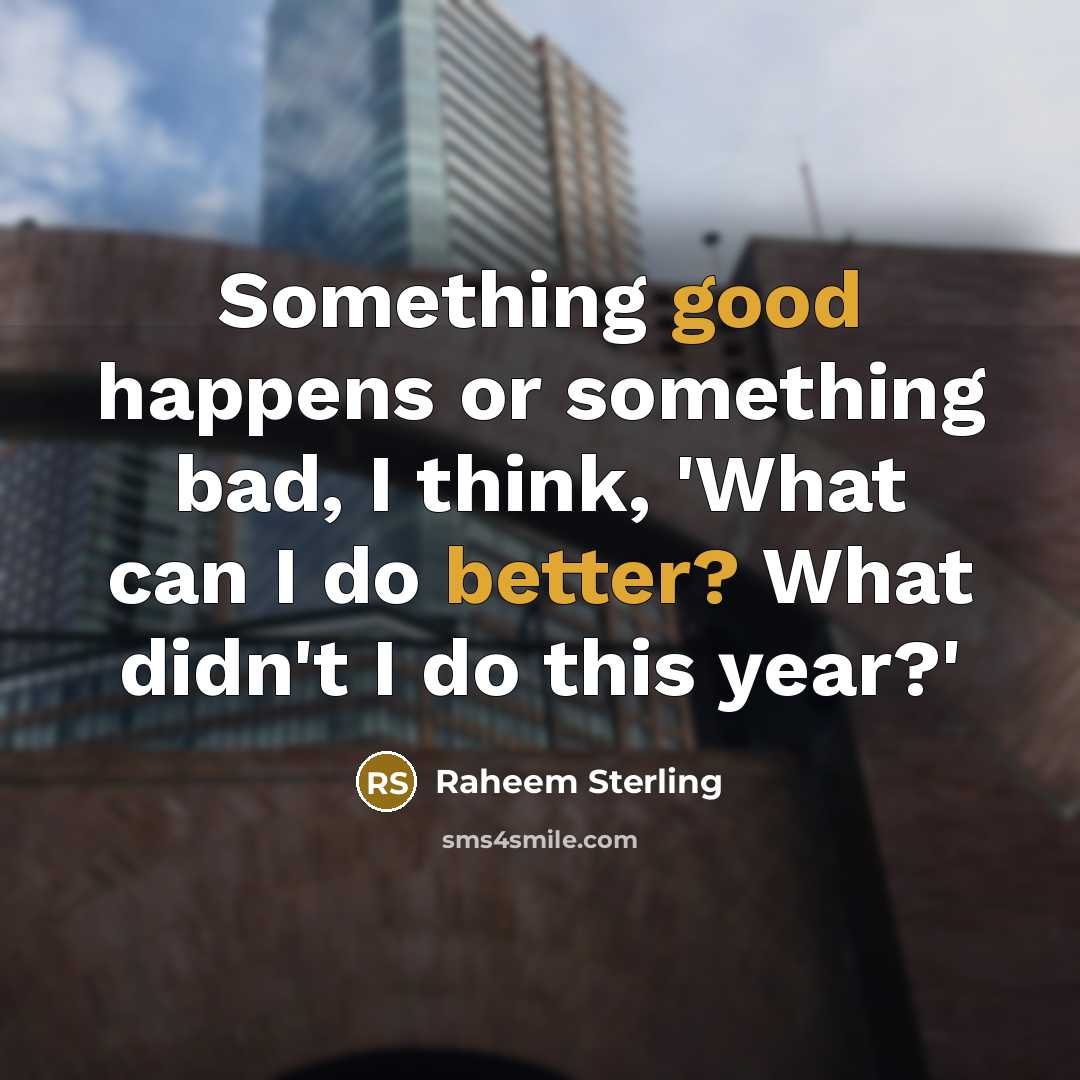 “Something good happens or something bad, I think, 'What can I do better? What didn't I do this year?'” quote by Raheem Sterling