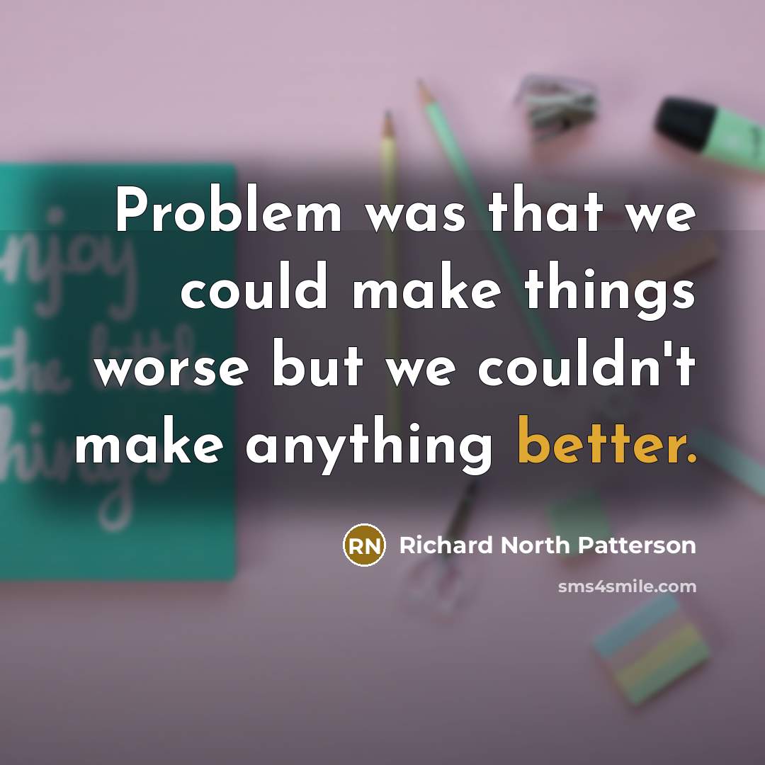 “Problem was that we could make things worse but we couldn't make anything better.” quote by Richard North Patterson