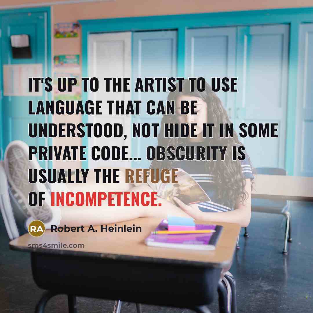 “It's up to the artist to use language that can be understood, not hide it in some private code... obscurity is usually the refuge of incompetence.” quote by Robert A. Heinlein