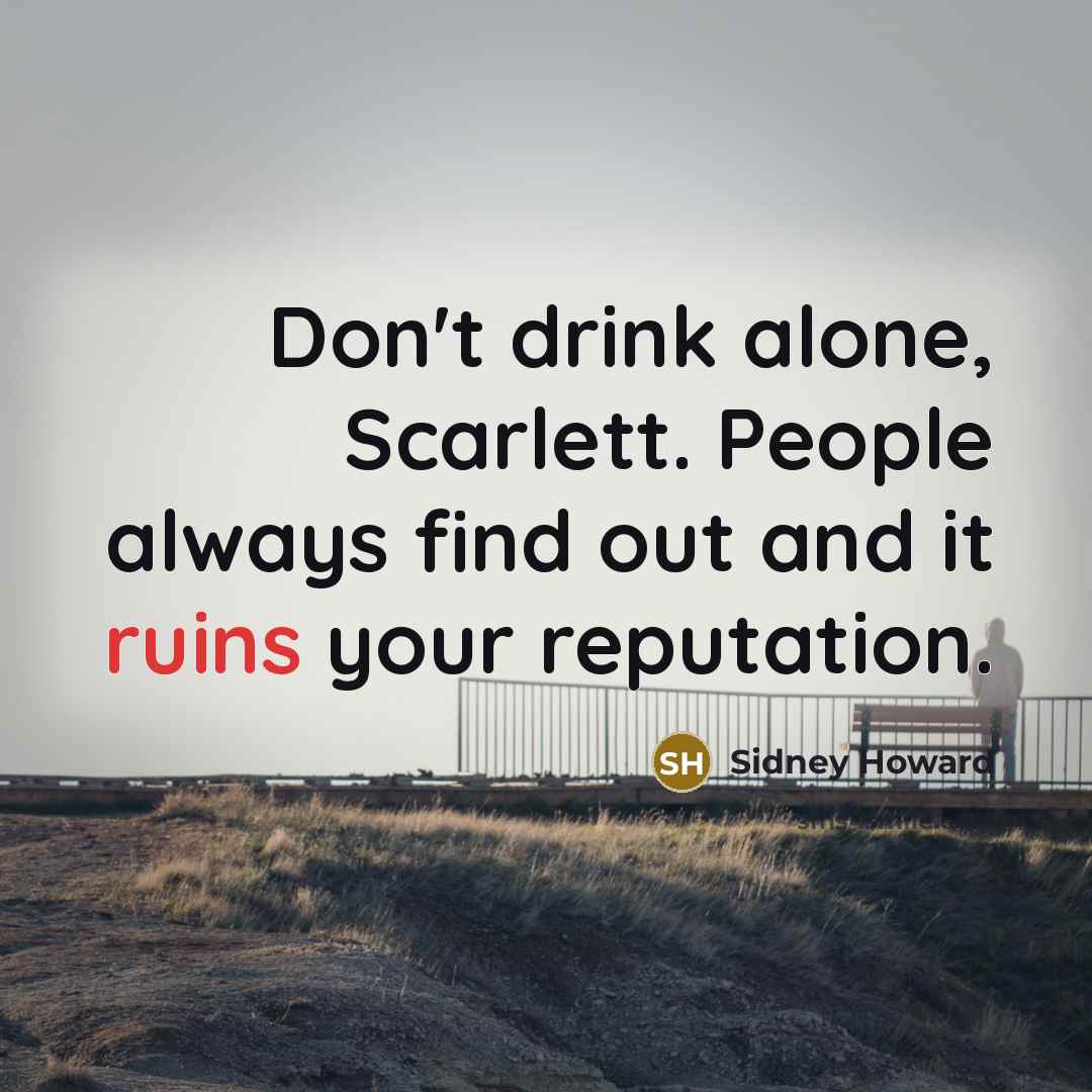 “Don't drink alone, Scarlett. People always find out and it ruins your reputation.” quote by Sidney Howard