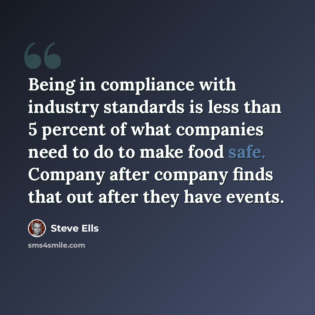 “Being in compliance with industry standards is less than 5 percent of what companies need to do to make food safe. Company after company finds that out after they have events.” quote by Steve Ells