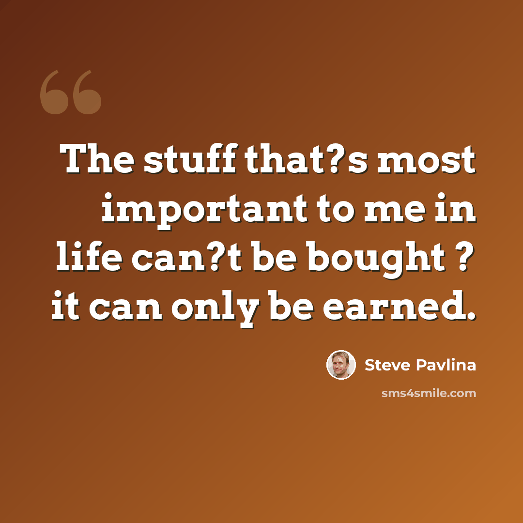 “The stuff that?s most important to me in life can?t be bought ? it can only be earned.” quote by Steve Pavlina