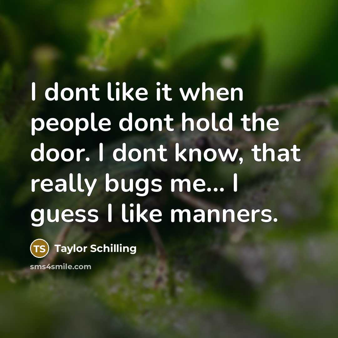 “I dont like it when people dont hold the door. I dont know, that really bugs me... I guess I like manners.” quote by Taylor Schilling