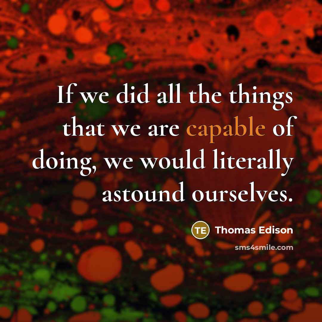 “If we did all the things that we are capable of doing, we would literally astound ourselves.” quote by Thomas Edison