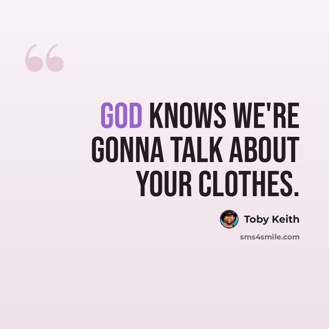 “God knows we're gonna talk about your clothes.” quote by Toby Keith