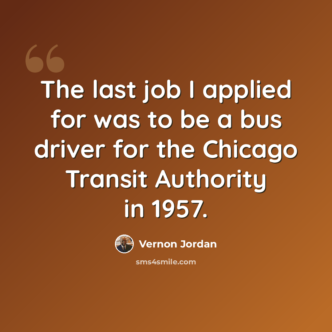 “The last job I applied for was to be a bus driver for the Chicago Transit Authority in 1957.” quote by Vernon Jordan