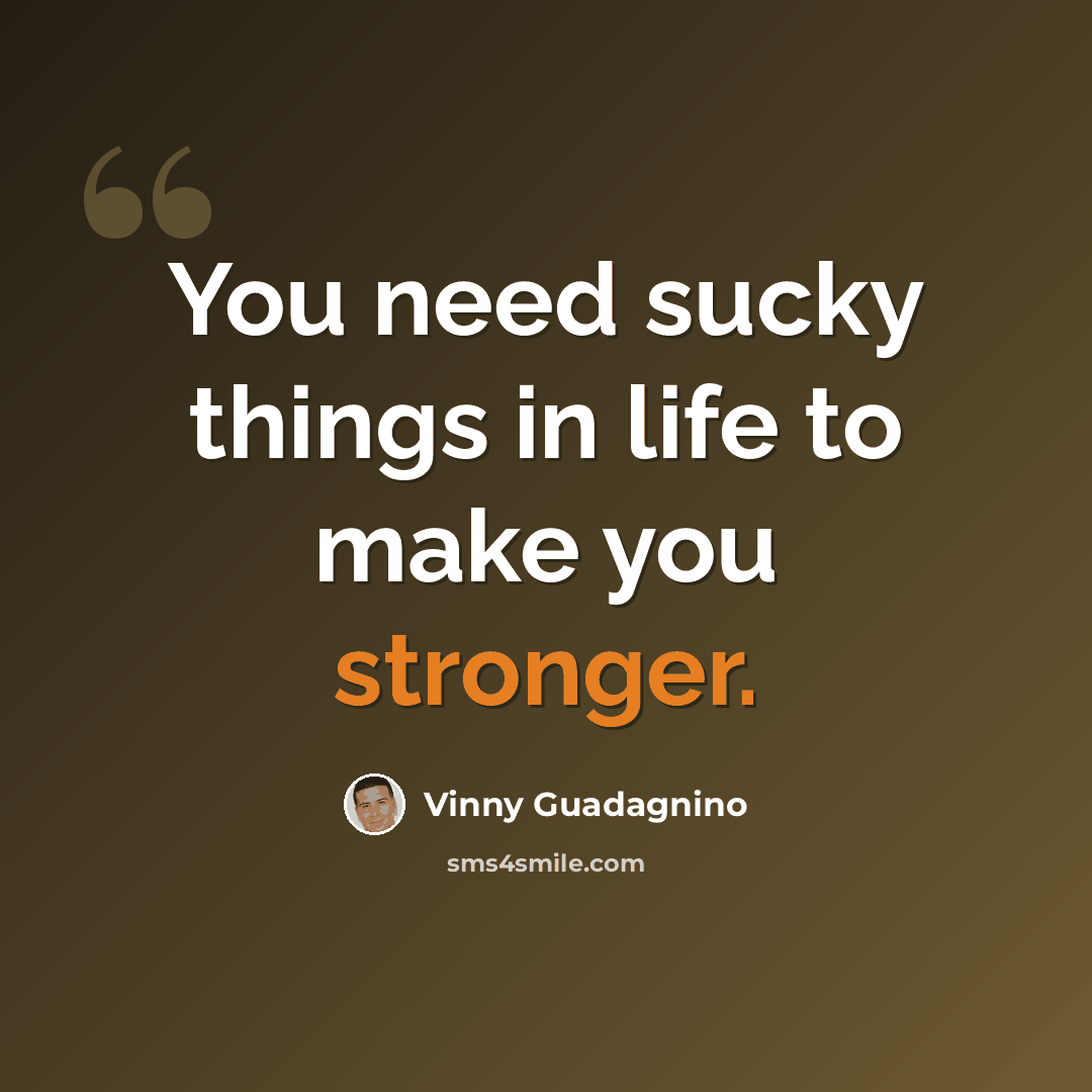 “You need sucky things in life to make you stronger.” quote by Vinny Guadagnino