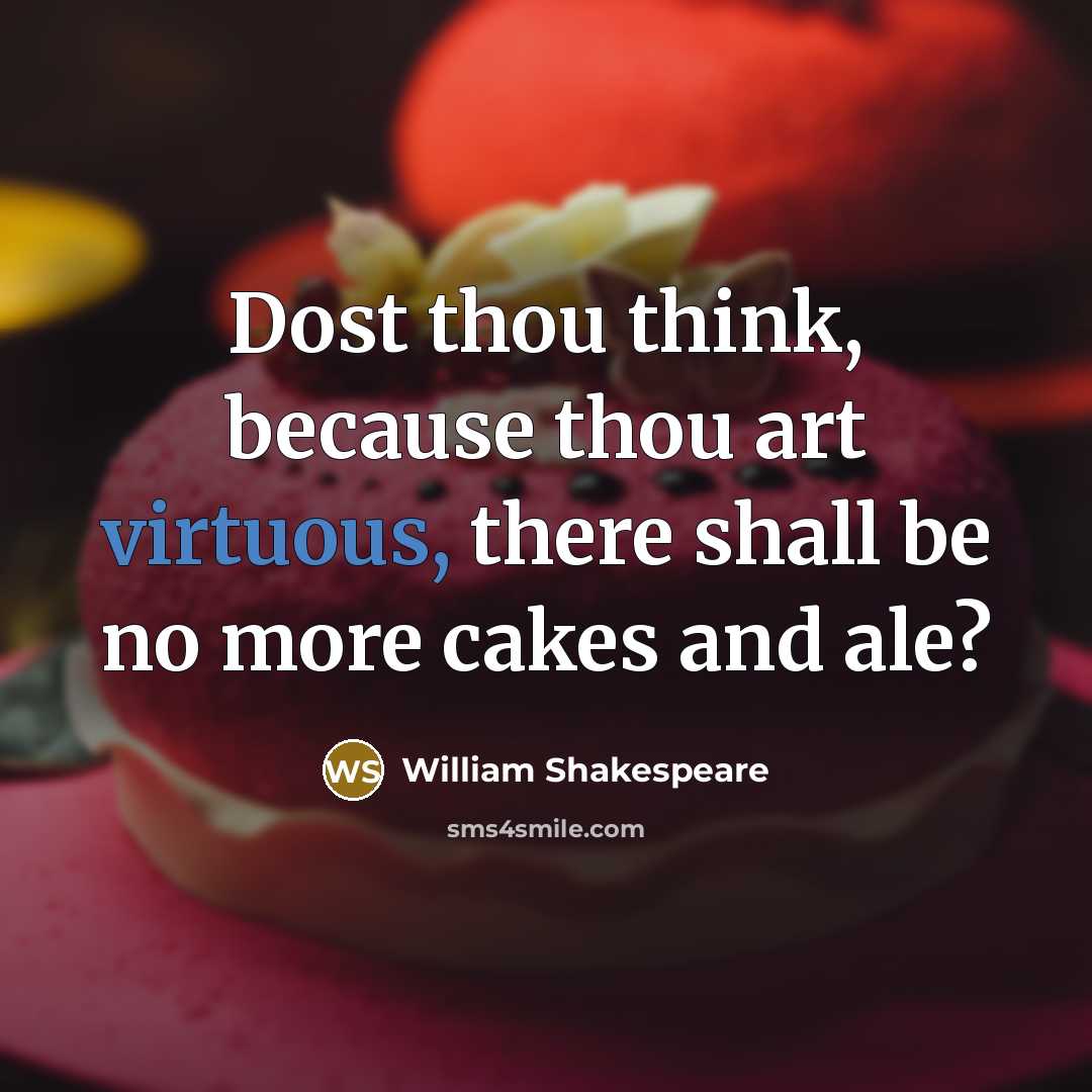 “Dost thou think, because thou art virtuous, there shall be no more cakes and ale?” quote by William Shakespeare