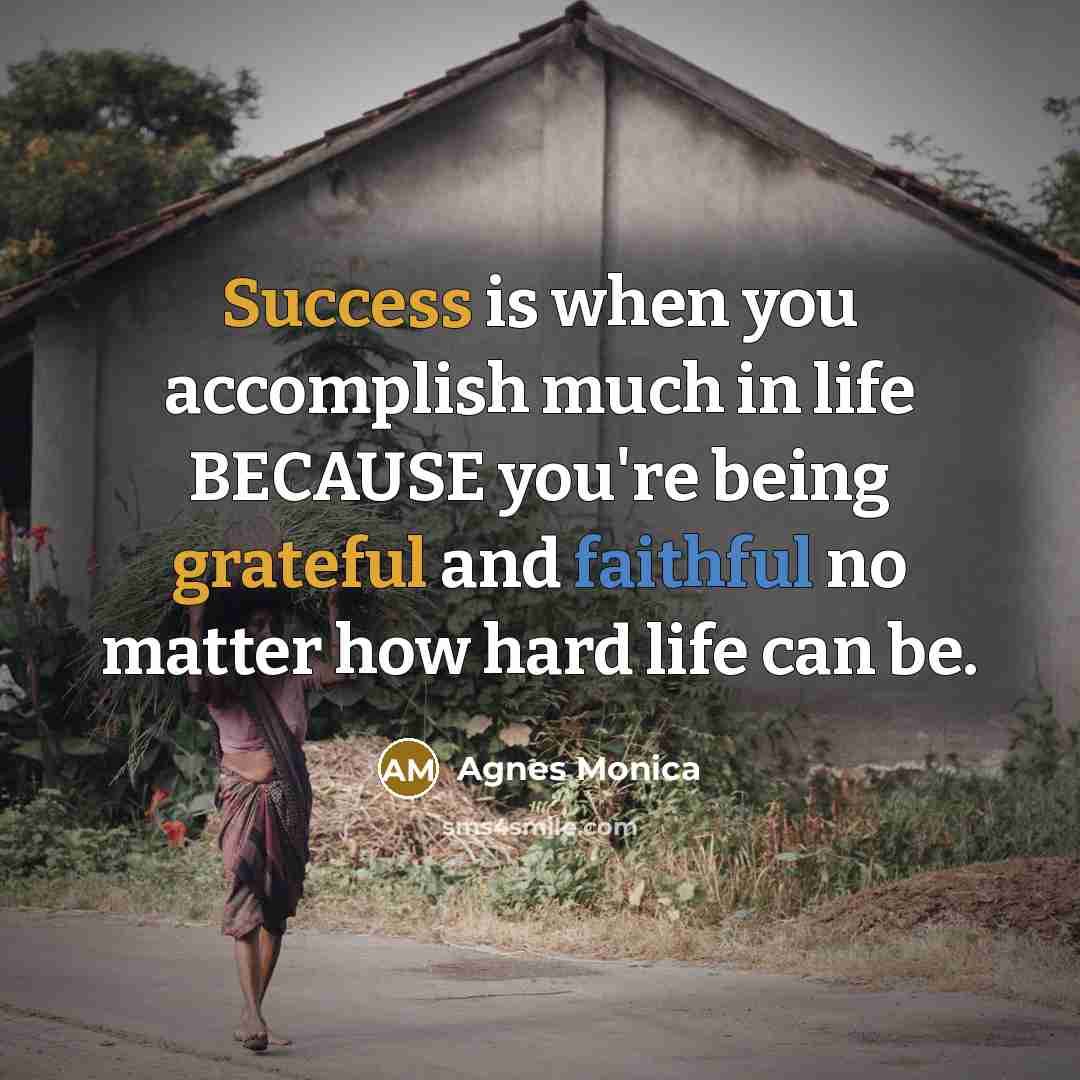 “Success is when you accomplish much in life BECAUSE you're being grateful and faithful no matter how hard life can be.” quote by Agnes Monica