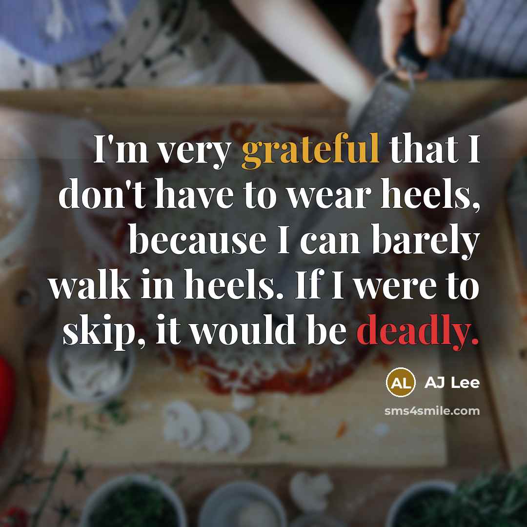 “I'm very grateful that I don't have to wear heels, because I can barely walk in heels. If I were to skip, it would be deadly.” quote by AJ Lee